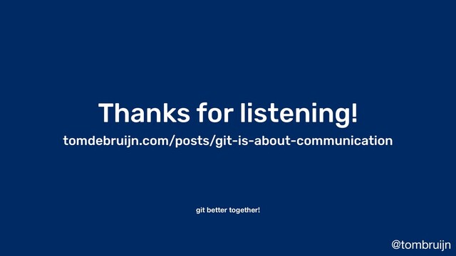 @tombruijn
Thanks for listening!
tomdebruijn.com/posts/git-is-about-communication
git better together!
