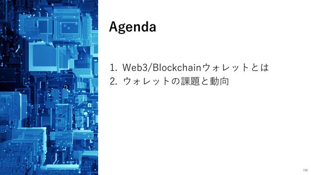 Agenda
198
1. Web3/Blockchainウォレットとは
2. ウォレットの課題と動向
