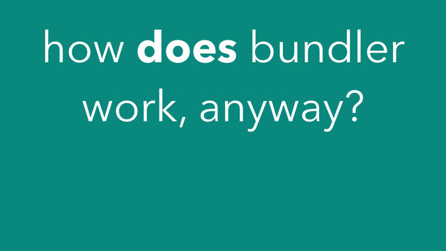 how does bundler
work, anyway?
