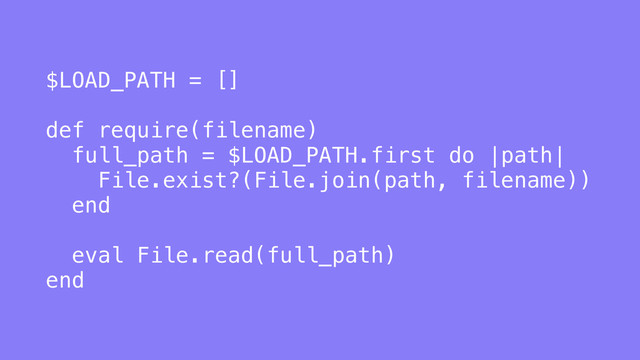 $LOAD_PATH = []
def require(filename)
full_path = $LOAD_PATH.first do |path|
File.exist?(File.join(path, filename))
end
eval File.read(full_path)
end
