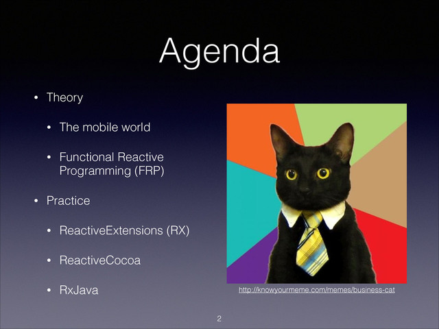 Agenda
• Theory
• The mobile world
• Functional Reactive
Programming (FRP)
• Practice
• ReactiveExtensions (RX)
• ReactiveCocoa
• RxJava
!2
http://knowyourmeme.com/memes/business-cat
