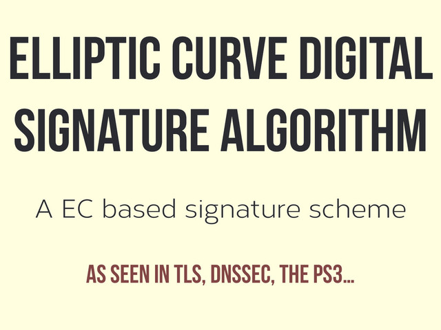 A EC based signature scheme
As seen in TLS, DNSSEc, the PS3…
Elliptic Curve Digital
Signature Algorithm
