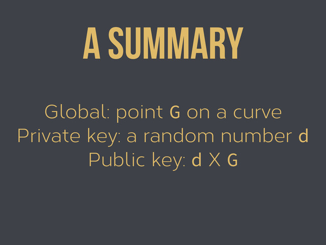 Global: point G on a curve
Private key: a random number d
Public key: d X G
A summary
