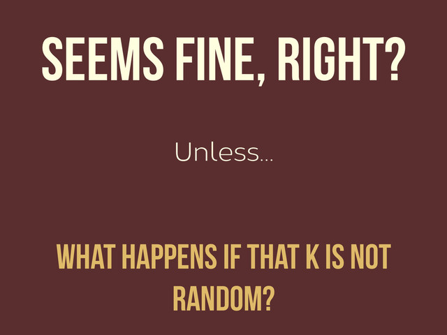 Unless…
Seems fine, right?
What happens if that k is not
random?
