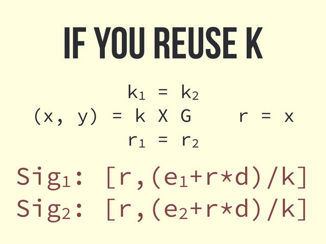 k1 = k2
(x, y) = k X G r = x
r1 = r2
If you reuse k
Sig1: [r,(e1+r*d)/k]
Sig2: [r,(e2+r*d)/k]
