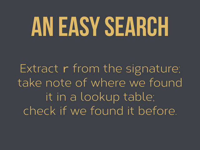 Extract r from the signature;
take note of where we found
it in a lookup table;
check if we found it before.
An easy search
