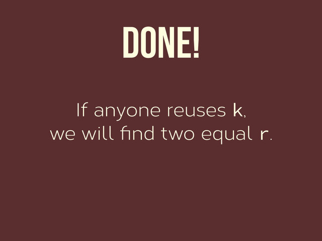 Done!
If anyone reuses k,
we will ﬁnd two equal r.
