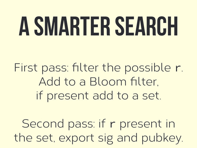 First pass: ﬁlter the possible r.
Add to a Bloom ﬁlter,
if present add to a set.
!
Second pass: if r present in
the set, export sig and pubkey.
A smarter search
