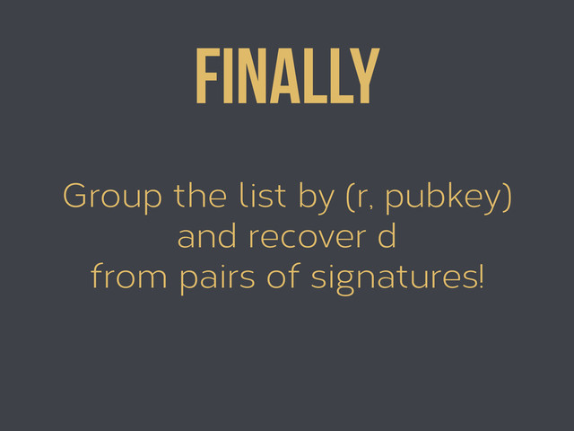 Group the list by (r, pubkey)
and recover d
from pairs of signatures!
Finally
