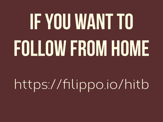 https://ﬁlippo.io/hitb
If you want to
follow from home
