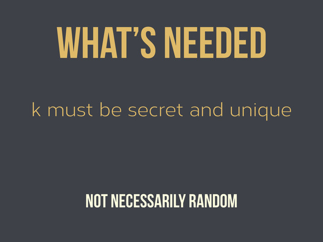 k must be secret and unique
What’s needed
Not necessarily random

