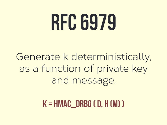Generate k deterministically,
as a function of private key
and message.
RFC 6979
k = HMAC_DRBG ( d, H (m) )
