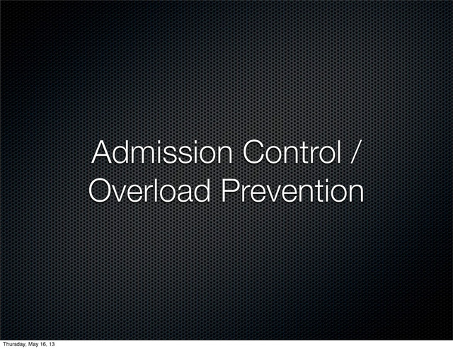 Admission Control /
Overload Prevention
Thursday, May 16, 13
