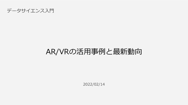 2022/02/14
データサイエンス入門
AR/VRの活用事例と最新動向

