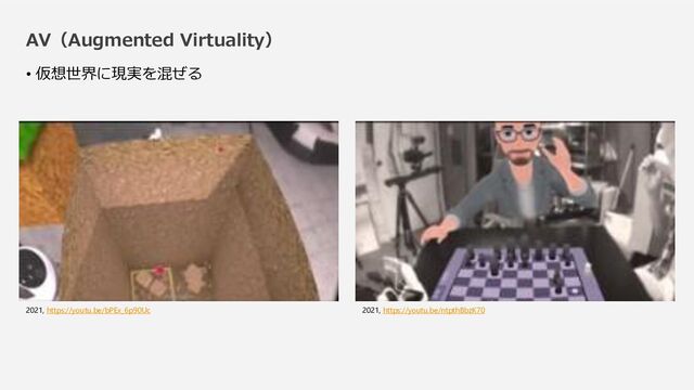 AV（Augmented Virtuality）
• 仮想世界に現実を混ぜる
2021, https://youtu.be/bPEx_6p90Uc 2021, https://youtu.be/ntpthBbzK70

