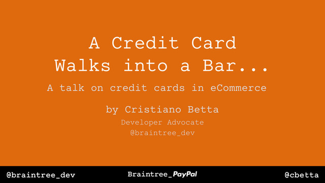 @cbetta
@braintree_dev
A Credit Card
Walks into a Bar...
by Cristiano Betta
1
Developer Advocate
@braintree_dev
A talk on credit cards in eCommerce
