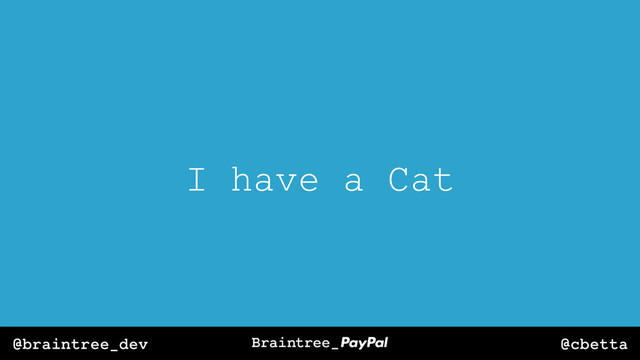 @cbetta
@braintree_dev
I have a Cat
