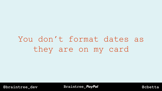 @cbetta
@braintree_dev
You don’t format dates as
they are on my card

