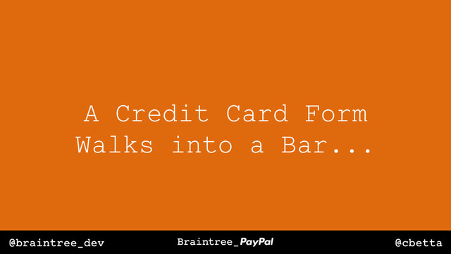 @cbetta
@braintree_dev
A Credit Card Form
Walks into a Bar...
