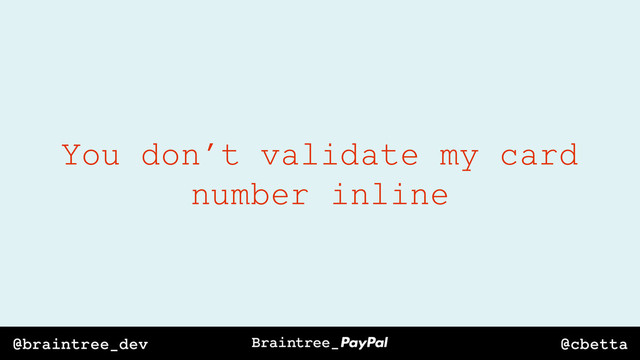 @cbetta
@braintree_dev
You don’t validate my card
number inline
