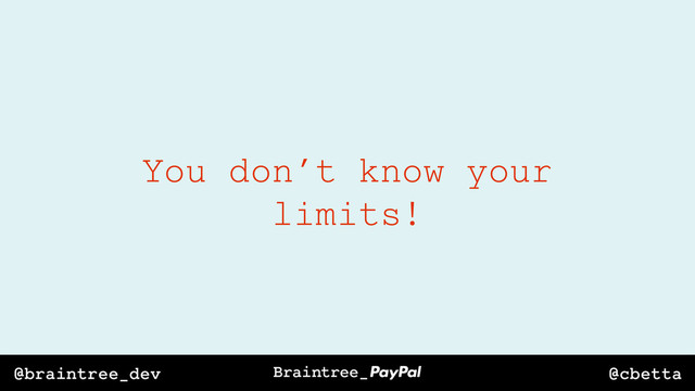 @cbetta
@braintree_dev
You don’t know your
limits!
