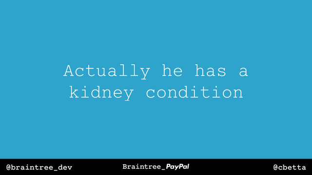 @cbetta
@braintree_dev
Actually he has a
kidney condition
