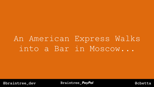 @cbetta
@braintree_dev
An American Express Walks
into a Bar in Moscow...

