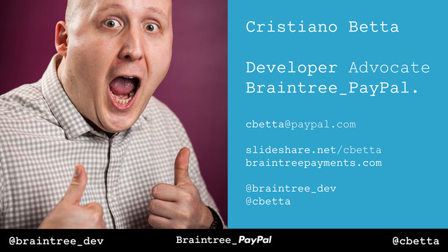 @cbetta
@braintree_dev
Cristiano Betta
Developer Advocate
Braintree_PayPal.
cbetta@paypal.com
slideshare.net/cbetta
braintreepayments.com
@braintree_dev
@cbetta
