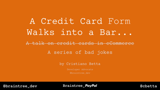 @cbetta
@braintree_dev
A Credit Card Form
Walks into a Bar...
A talk on credit cards in eCommerce
A series of bad jokes
Developer Advocate
@braintree_dev
by Cristiano Betta
