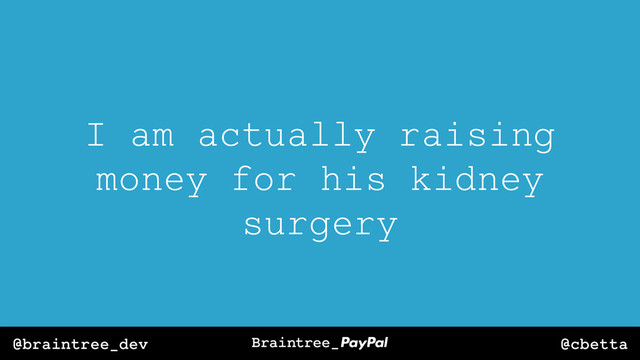 @cbetta
@braintree_dev
I am actually raising
money for his kidney
surgery
