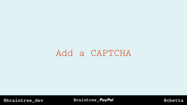 @cbetta
@braintree_dev
Add a CAPTCHA
