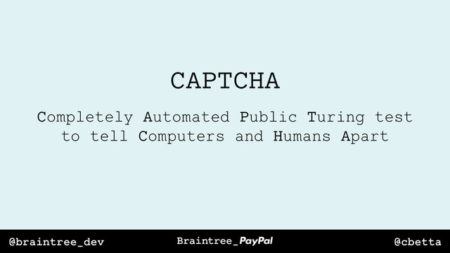 @cbetta
@braintree_dev
CAPTCHA
Completely Automated Public Turing test
to tell Computers and Humans Apart
