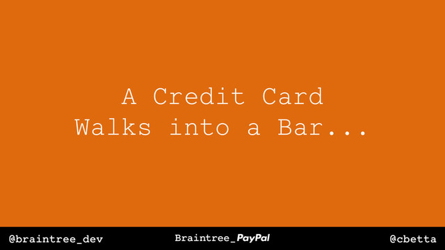 @cbetta
@braintree_dev
A Credit Card
Walks into a Bar...
