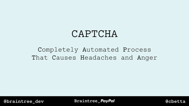 @cbetta
@braintree_dev
CAPTCHA
Completely Automated Process
That Causes Headaches and Anger
