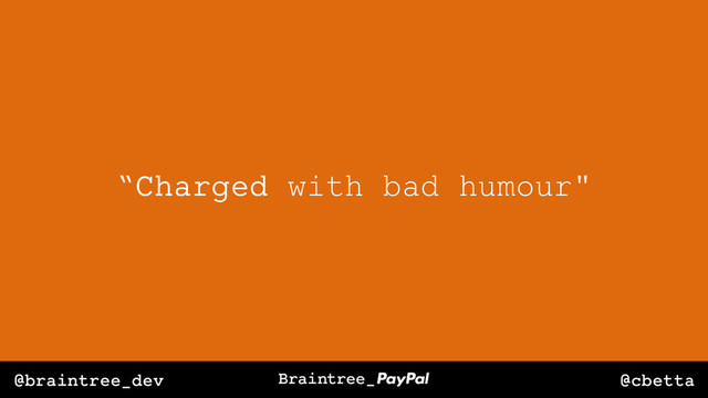 @cbetta
@braintree_dev
“Charged with bad humour"
