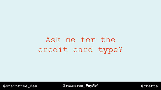 @cbetta
@braintree_dev
Ask me for the
credit card type?

