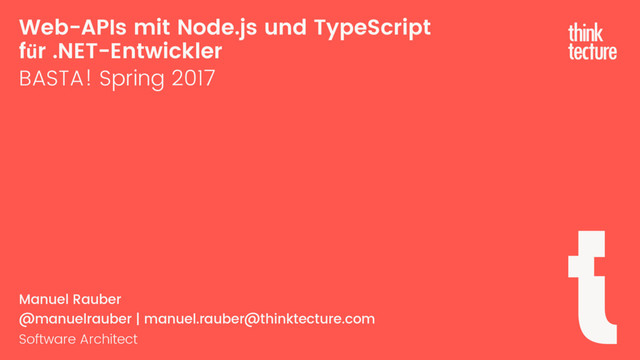 Web-APIs mit Node.js und TypeScript
für .NET-Entwickler
BASTA! Spring 2017
Manuel Rauber
@manuelrauber | manuel.rauber@thinktecture.com
Software Architect

