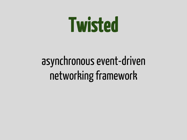 Twisted
asynchronous event-driven
networking framework
