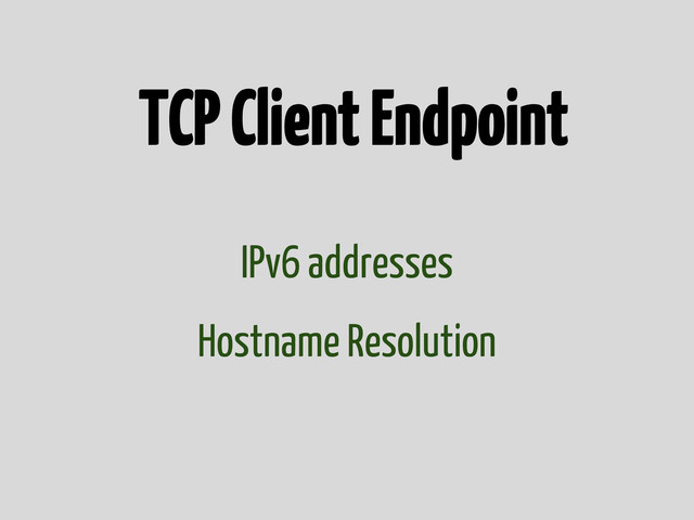 TCP Client Endpoint
IPv6 addresses
Hostname Resolution
