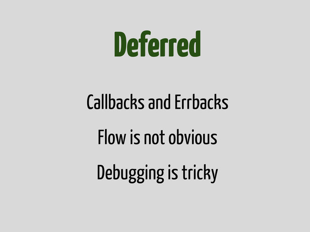 Deferred
Callbacks and Errbacks
Flow is not obvious
Debugging is tricky
