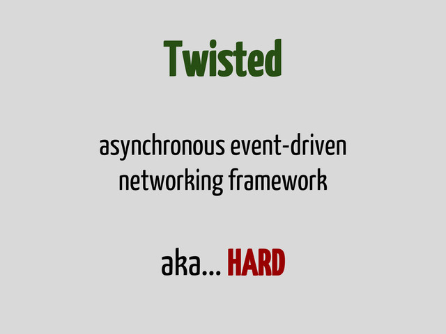 Twisted
asynchronous event-driven
networking framework
aka... HARD
