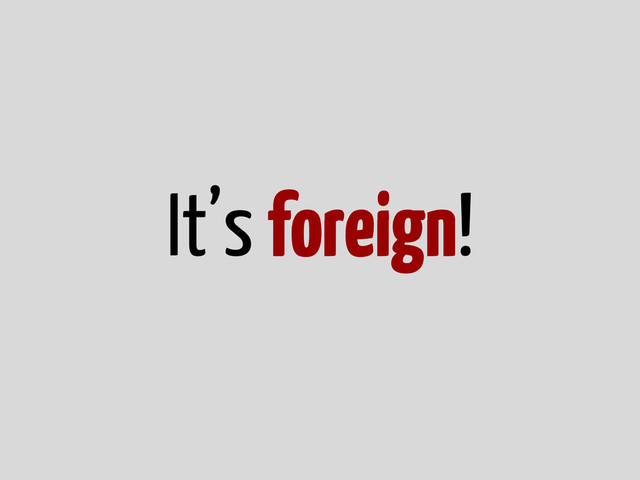 It’s foreign!
