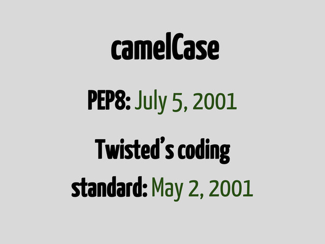 camelCase
PEP8: July 5, 2001
Twisted’s coding
standard: May 2, 2001
