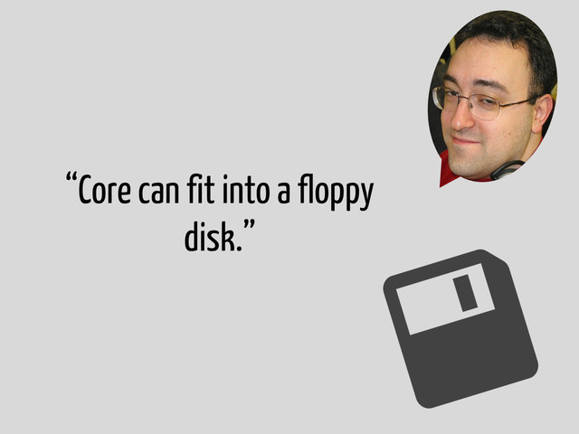 “Core can fit into a floppy
disk.”

