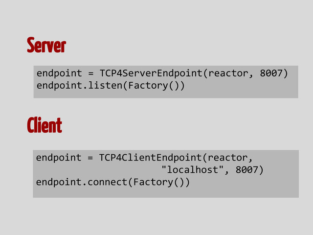 endpoint = TCP4ServerEndpoint(reactor, 8007)
endpoint.listen(Factory())
endpoint = TCP4ClientEndpoint(reactor,
"localhost", 8007)
endpoint.connect(Factory())
Server
Client
