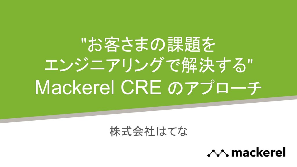 "お客さまの課題をエンジニアリングで解決する" Mackerel CRE のアプローチ