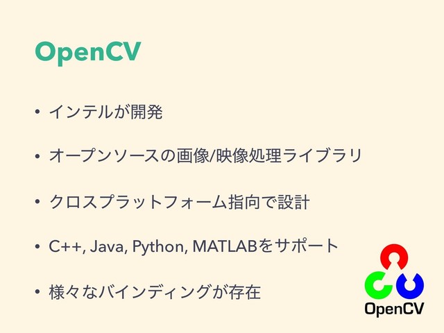 • Πϯςϧ͕։ൃ
• Φʔϓϯιʔεͷը૾/ө૾ॲཧϥΠϒϥϦ
• ΫϩεϓϥοτϑΥʔϜࢦ޲Ͱઃܭ
• C++, Java, Python, MATLABΛαϙʔτ
• ༷ʑͳόΠϯσΟϯά͕ଘࡏ
OpenCV
