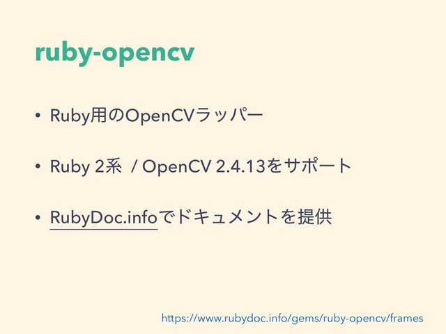 ruby-opencv
• Ruby༻ͷOpenCVϥούʔ
• Ruby 2ܥ / OpenCV 2.4.13Λαϙʔτ
• RubyDoc.infoͰυΩϡϝϯτΛఏڙ 
https://www.rubydoc.info/gems/ruby-opencv/frames
