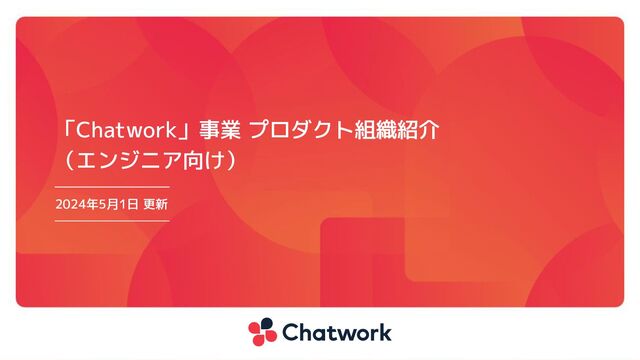 2024年2月28日 更新
「Chatwork」事業 プロダクト組織紹介
（エンジニア向け）

