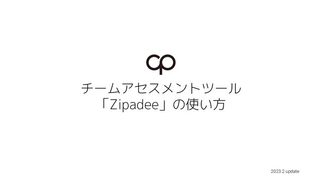 チームアセスメントツール
「Zipadee」の使い方
2023.2 update
